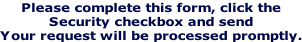 Please complete this form, click the  Security checkbox and send Your request will be processed promptly.